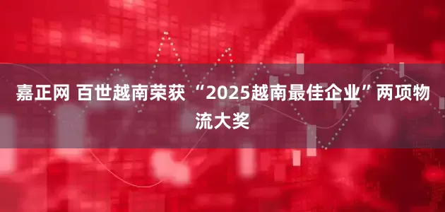 嘉正网 百世越南荣获 “2025越南最佳企业”两项物流大奖