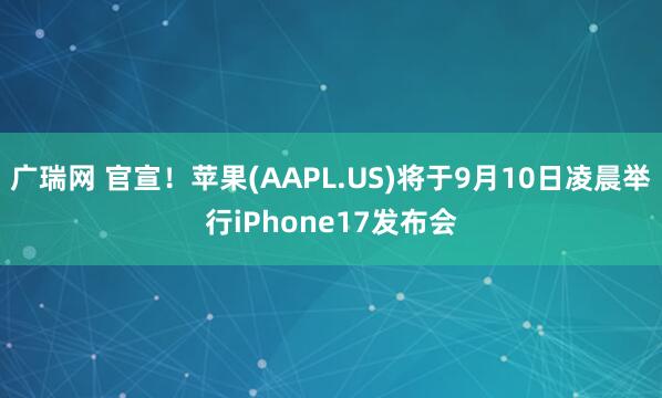 广瑞网 官宣！苹果(AAPL.US)将于9月10日凌晨举行iPhone17发布会