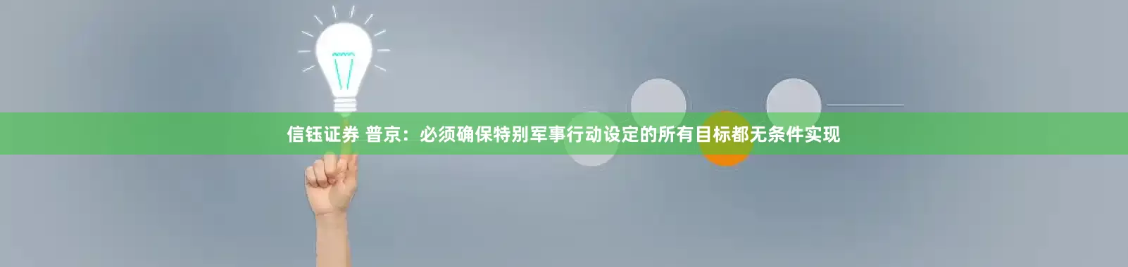 信钰证券 普京：必须确保特别军事行动设定的所有目标都无条件实现