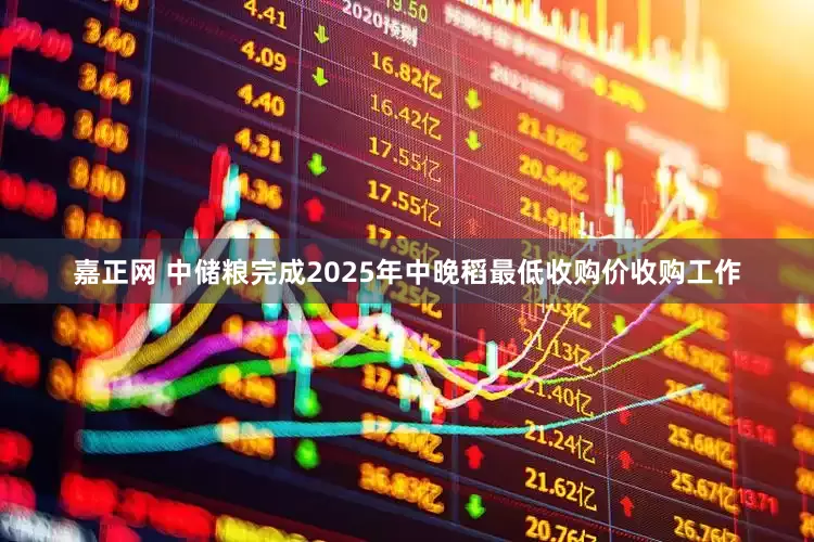 嘉正网 中储粮完成2025年中晚稻最低收购价收购工作
