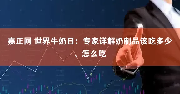 嘉正网 世界牛奶日：专家详解奶制品该吃多少、怎么吃