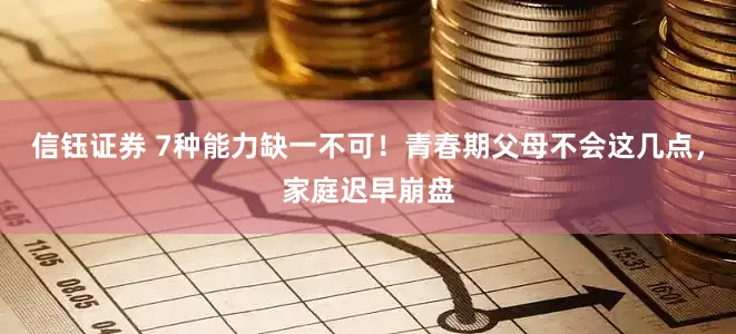信钰证券 7种能力缺一不可！青春期父母不会这几点，家庭迟早崩盘